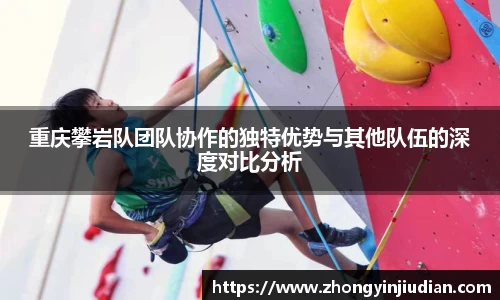 重庆攀岩队团队协作的独特优势与其他队伍的深度对比分析