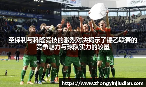 圣保利与科隆竞技的激烈对决揭示了德乙联赛的竞争魅力与球队实力的较量