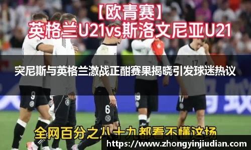突尼斯与英格兰激战正酣赛果揭晓引发球迷热议