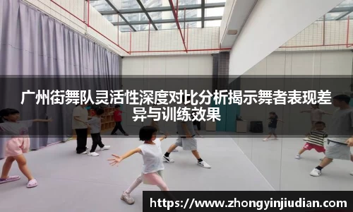 广州街舞队灵活性深度对比分析揭示舞者表现差异与训练效果